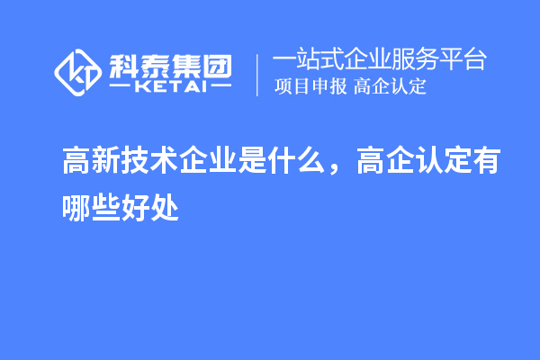 高新技術企業是什么，高企認定有哪些好處