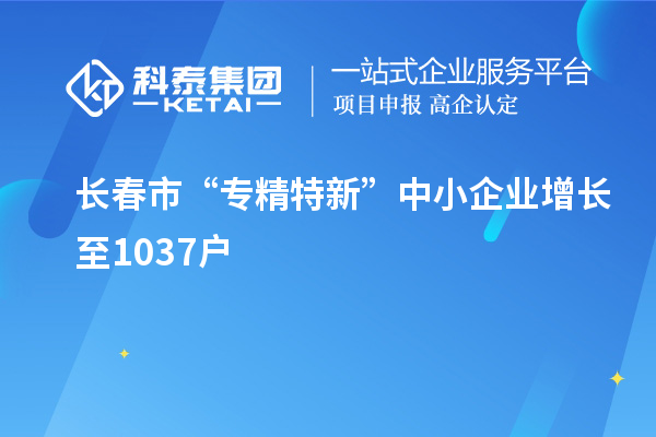 長春市“專精特新”中小企業增長至1037戶