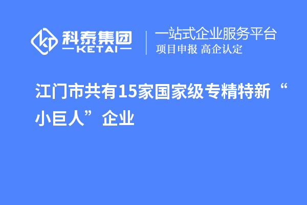 江門市共有15家國家級專精特新“小巨人”企業