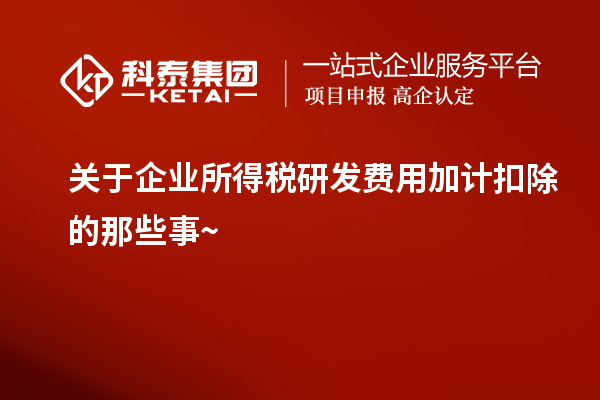 關(guān)于企業(yè)所得稅研發(fā)費(fèi)用加計(jì)扣除的那些事~