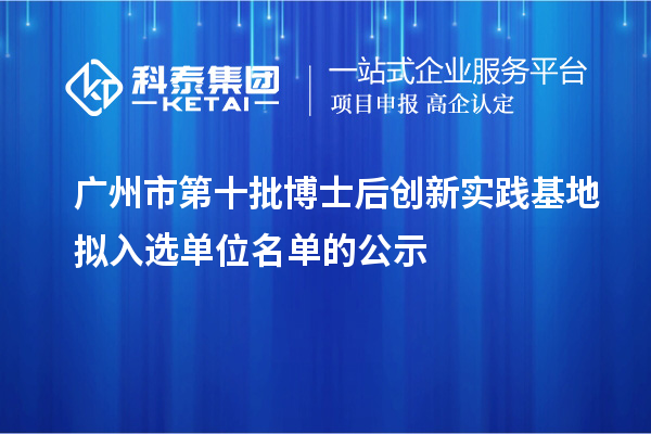 廣州市第十批博士后創(chuàng)新實踐基地擬入選單位名單的公示