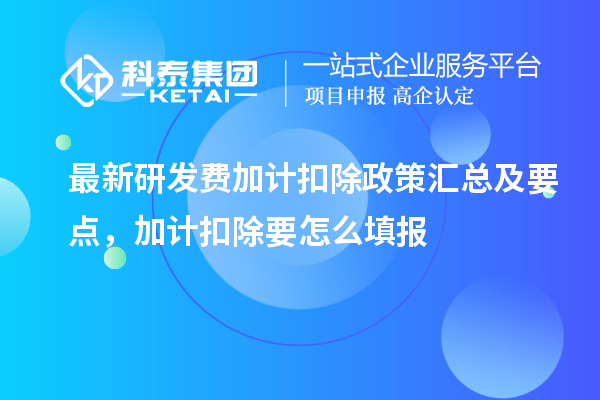 最新研發(fā)費(fèi)加計(jì)扣除政策匯總及要點(diǎn) ，加計(jì)扣除怎么填報(bào)