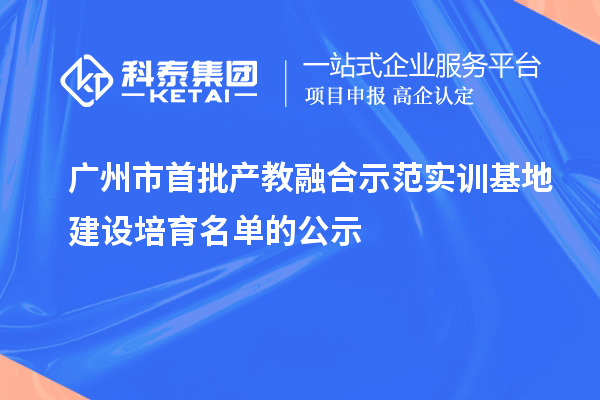 廣州市首批產(chǎn)教融合示范實訓基地建設(shè)培育名單的公示