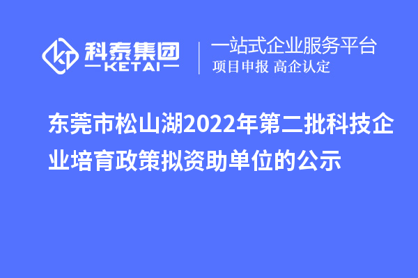 東莞市松山湖2022年第二批科技企業(yè)培育政策擬資助單位的公示