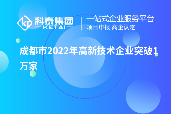 成都市2022年高新技術(shù)企業(yè)突破1萬家