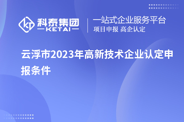 云浮市2023年高新技術企業認定申報條件