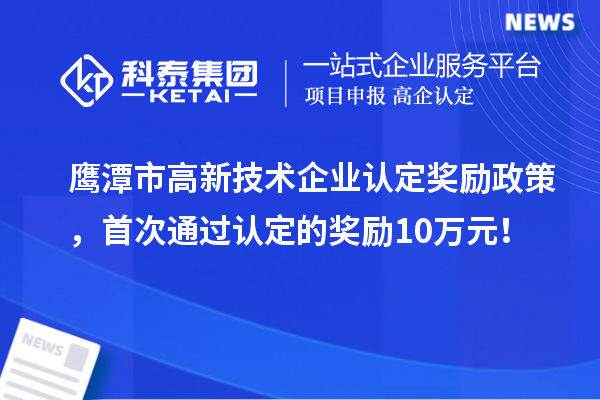 鷹潭市高新技術企業認定獎勵政策，首次通過認定的獎勵10萬元！