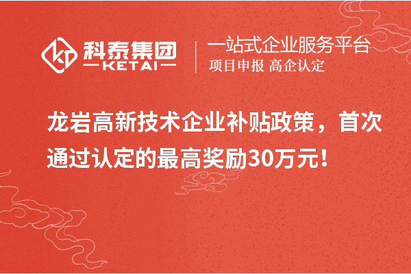 龍巖高新技術企業補貼政策，首次通過認定的最高獎勵30萬元！