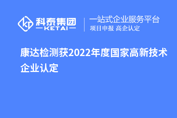 康達檢測獲2022年度國家<a href=http://5511mu.com target=_blank class=infotextkey>高新技術(shù)企業(yè)認定</a>