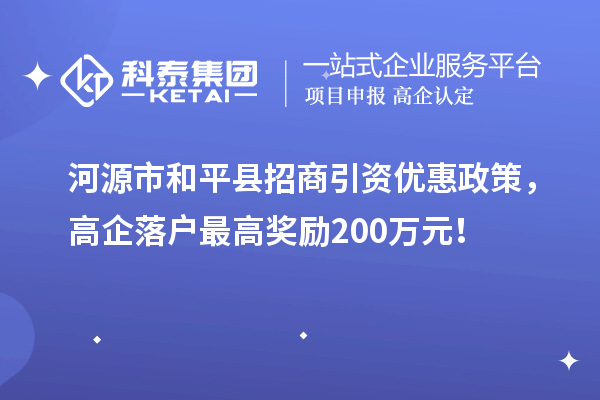 河源市和平縣招商引資優惠政策，高企落戶最高獎勵200萬元！