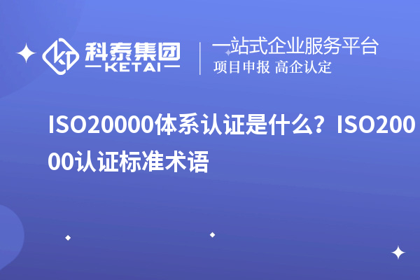 ISO20000體系認證是什么？ISO20000認證標準術語