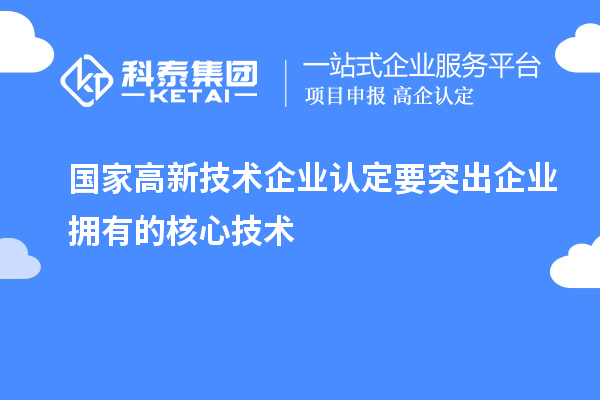 國家<a href=http://5511mu.com target=_blank class=infotextkey>高新技術企業(yè)認定</a>要突出企業(yè)擁有的核心技術