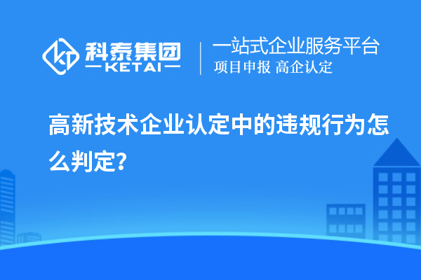 高新技術企業認定中的違規行為怎么判定？