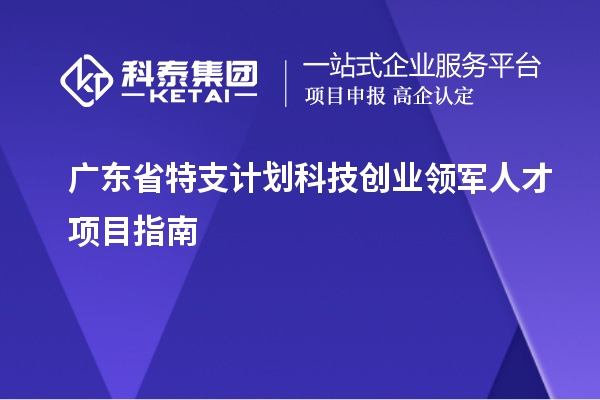 廣東省特支計劃科技創業領軍人才項目指南