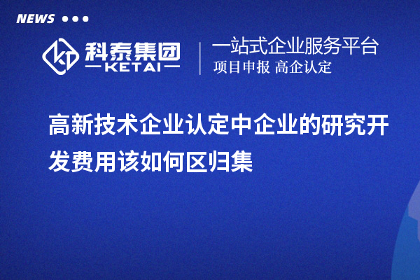 高新技術企業認定中企業的研究開發費用該如何區歸集