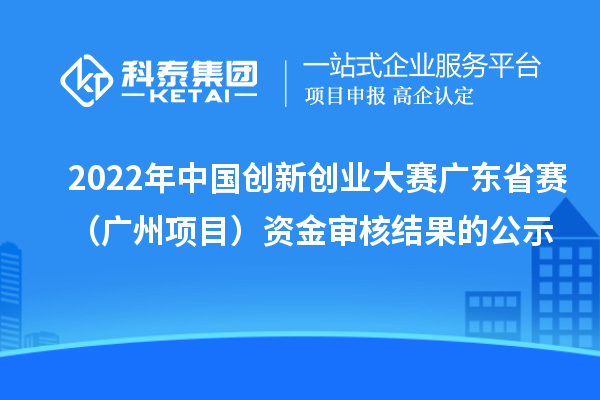 2022年中國創(chuàng)新創(chuàng)業(yè)大賽廣東省賽（廣州項目）資金審核結(jié)果的公示