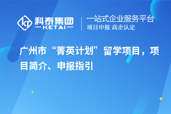 廣州市“菁英計劃”留學項目，項目簡介、申報指引