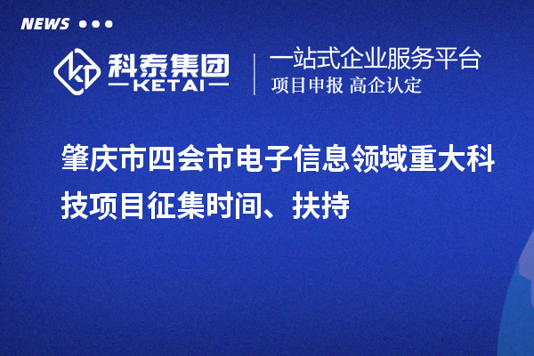 肇慶市四會市電子信息領域重大科技項目征集時間、扶持