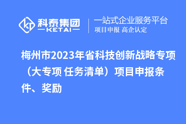 梅州市2023年省科技創新戰略專項（大專項+任務清單）項目申報條件、獎勵