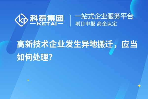 高新技術(shù)企業(yè)發(fā)生異地搬遷，應(yīng)當(dāng)如何處理？