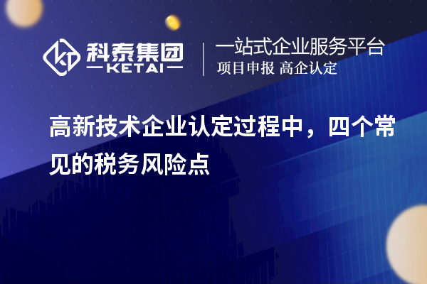 高新技術企業(yè)認定過程中，四個常見的稅務風險點