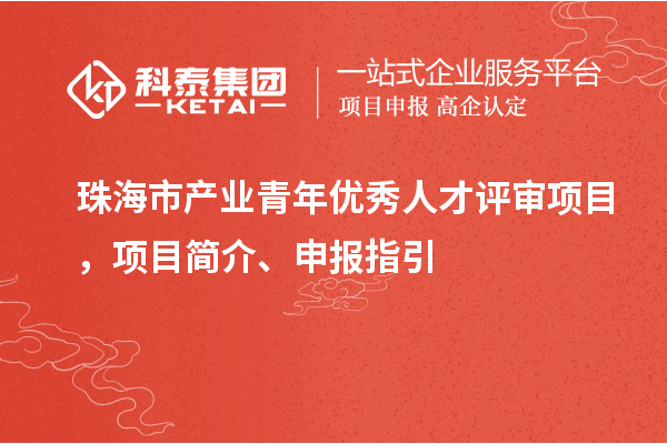 珠海市產業青年優秀人才評審項目，項目簡介、申報指引