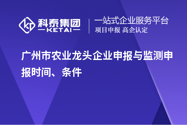 廣州市農(nóng)業(yè)龍頭企業(yè)申報(bào)與監(jiān)測(cè)申報(bào)時(shí)間、條件