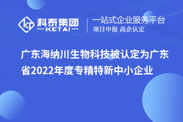 廣東海納川生物科技被認定為廣東省2022年度專精特新中小企業