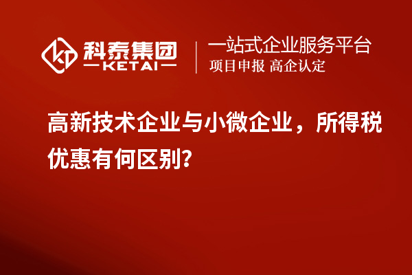 高新技術企業與小微企業，所得稅優惠有何區別？