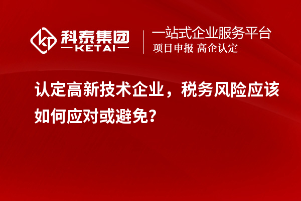 認定高新技術企業(yè)，稅務風險應該如何應對或避免？