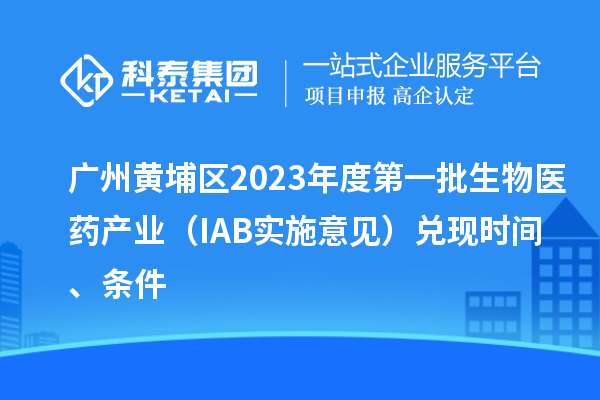 廣州黃埔區2023年度第一批生物醫藥產業（IAB實施意見）兌現時間、條件