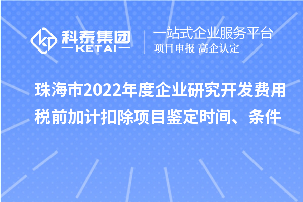 珠海市2022年度企業研究開發費用稅前加計扣除項目鑒定時間、條件