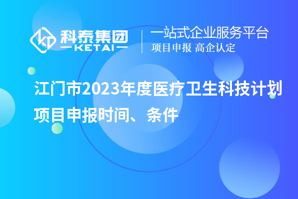 江門市2023年度醫療衛生科技計劃<a href=http://5511mu.com/shenbao.html target=_blank class=infotextkey>項目申報</a>時間、條件