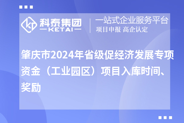 肇慶市2024年省級促經濟發展專項資金（工業園區）項目入庫時間、獎勵