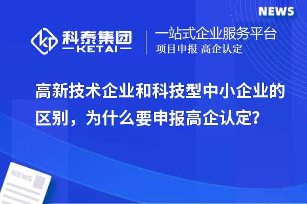 高新技術(shù)企業(yè)和科技型中小企業(yè)的區(qū)別，為什么要申報高企認定？