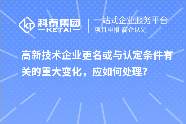 高新技術企業更名或與認定條件有關的重大變化，應如何處理？