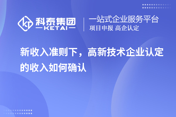 新收入準則下，高新技術企業認定的收入如何確認