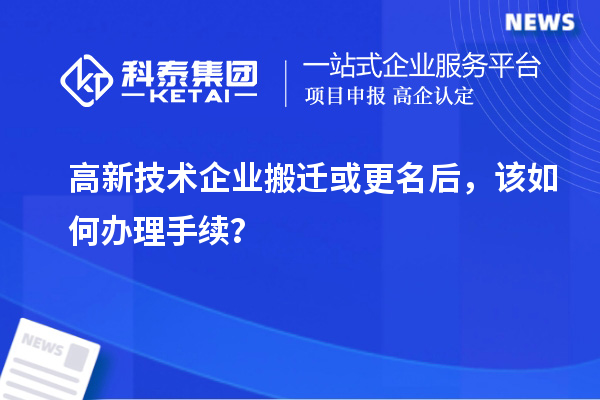 高新技術企業搬遷或更名后，該如何辦理手續？