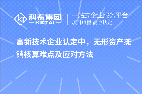 <a href=http://5511mu.com target=_blank class=infotextkey>高新技術企業認定</a>中，無形資產攤銷核算難點及應對方法