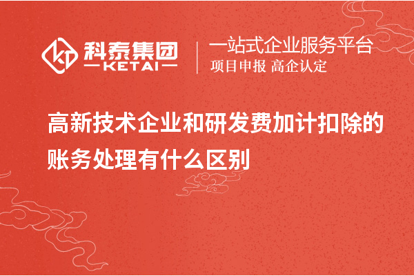 高新技術企業和研發費加計扣除的賬務處理有什么區別