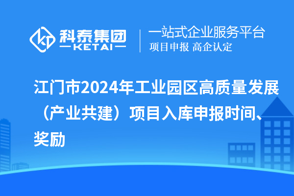 江門市2024年工業(yè)園區(qū)高質(zhì)量發(fā)展（產(chǎn)業(yè)共建）項(xiàng)目入庫申報(bào)時(shí)間、獎(jiǎng)勵(lì)