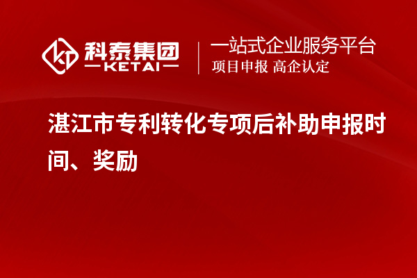 湛江市專利轉化專項后補助申報時間、獎勵