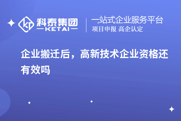 企業(yè)搬遷后，高新技術(shù)企業(yè)資格還有效嗎