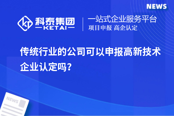 傳統(tǒng)行業(yè)的公司可以申報高新技術(shù)企業(yè)認定嗎？