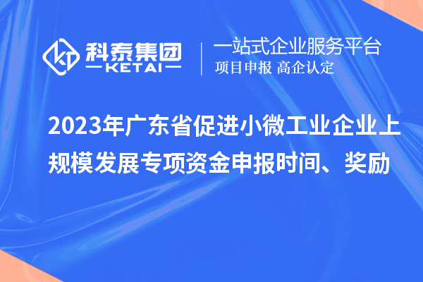 2023年廣東省促進小微工業企業上規模發展專項資金申報時間、獎勵