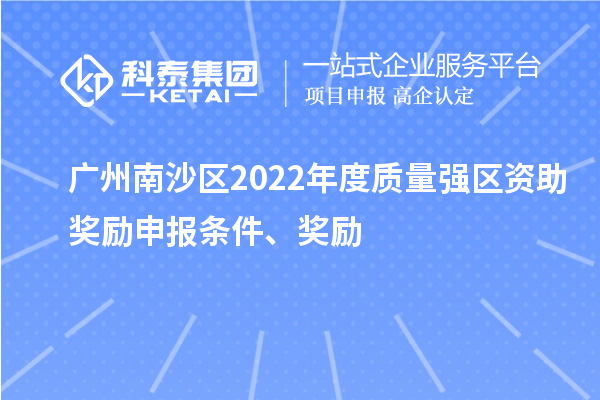 廣州南沙區2022年度質量強區資助獎勵申報條件、獎勵