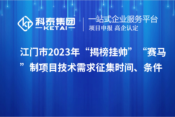 江門市2023年“揭榜掛帥”“賽馬”制項目技術需求征集時間、條件