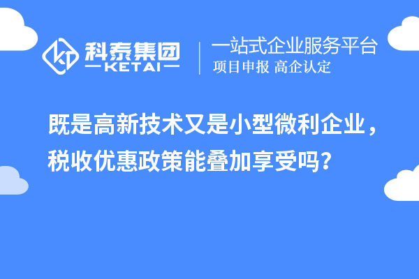 既是高新技術又是小型微利企業，稅收優惠政策能疊加享受嗎？