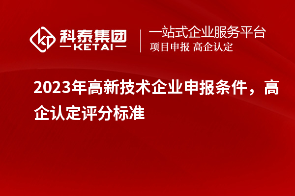 2023年高新技術企業申報條件，高企認定評分標準