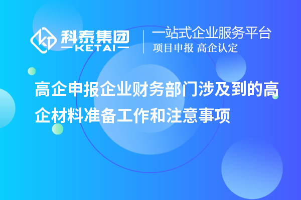 高企申報企業財務部門涉及到的高企材料準備工作和注意事項